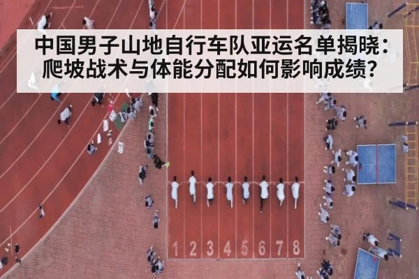 中国男子山地自行车队亚运名单揭晓:爬坡战术与体能分配如何影响成绩?