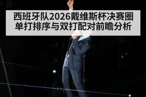 西班牙队2026戴维斯杯决赛圈单打排序与双打配对前瞻分析