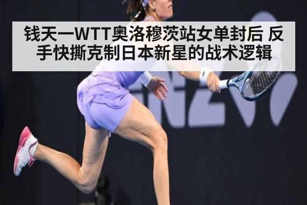 钱天一WTT奥洛穆茨站女单封后 反手快撕克制日本新星的战术逻辑
