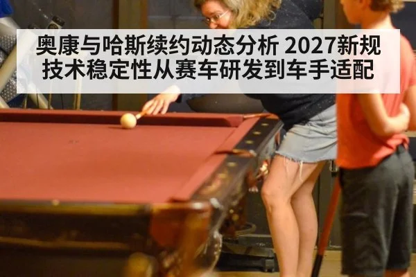 奥康与哈斯续约动态分析 2027新规技术稳定性从赛车研发到车手适配