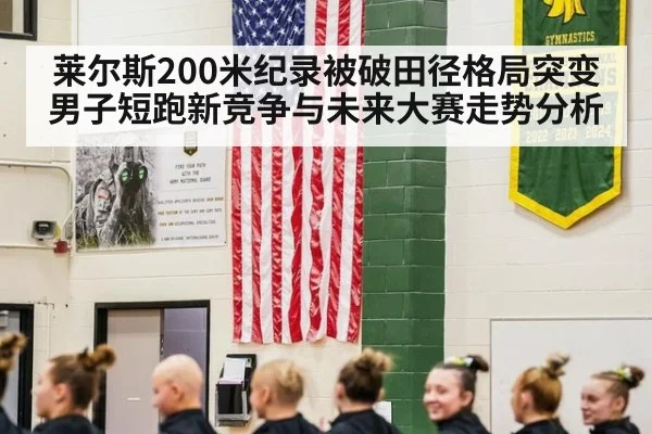 莱尔斯200米纪录被破田径格局突变 男子短跑新竞争与未来大赛走势分析