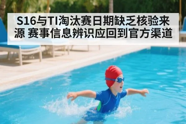 S16与TI淘汰赛日期缺乏核验来源 赛事信息辨识应回到官方渠道